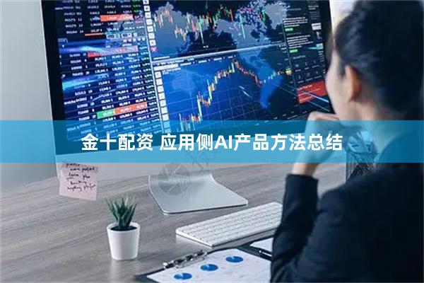 金十配资 应用侧AI产品方法总结