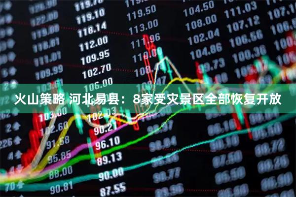 火山策略 河北易县：8家受灾景区全部恢复开放