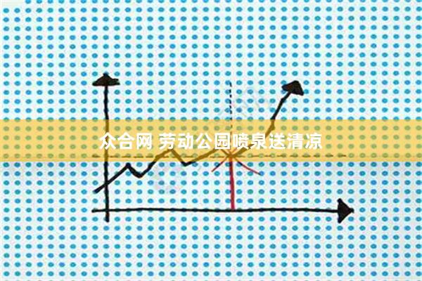 众合网 劳动公园喷泉送清凉